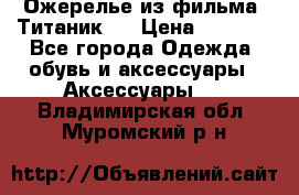 Ожерелье из фильма “Титаник“. › Цена ­ 1 250 - Все города Одежда, обувь и аксессуары » Аксессуары   . Владимирская обл.,Муромский р-н